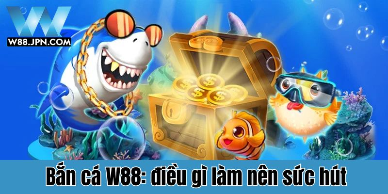 Bắn Cá W88: Đa Dạng Sảnh Chơi, Thỏa Sức Vùng Vẫy! 1 Bắn cá W88: Điều gì làm nên sức hút khó cưỡng?