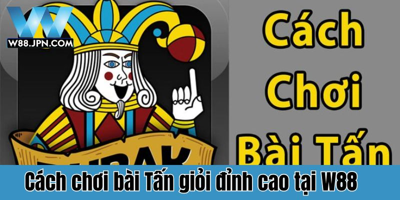 Cách chơi bài Tấn giỏi đỉnh cao tại W88