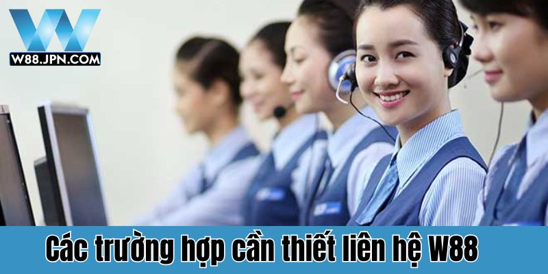 Điểm qua các trường hợp cần liên hệ W88